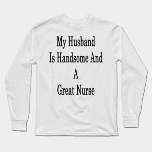 My Husband Is Handsome And A Great Nurse Long Sleeve T-Shirt